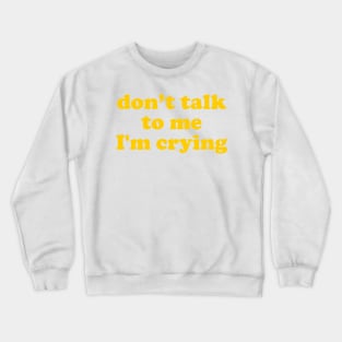 Don't Talk To Me I'm Crying Crewneck Sweatshirt